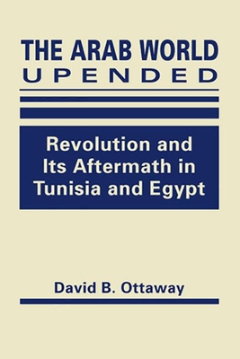 Arab World Upended: Revolution and its Aftermath in Tunisia and Egypt - Ottaway, David B.