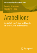 Arabellions: Zur Vielfalt Von Protest Und Revolte Im Nahen Osten Und Nordafrika