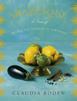 Arabesque: A Taste of Morocco, Turkey, and Lebanon: A Cookbook - Roden, Claudia