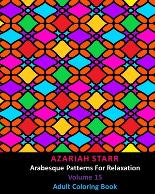 Arabesque Patterns For Relaxation Volume 15: Adult Coloring Book - Starr, Azariah