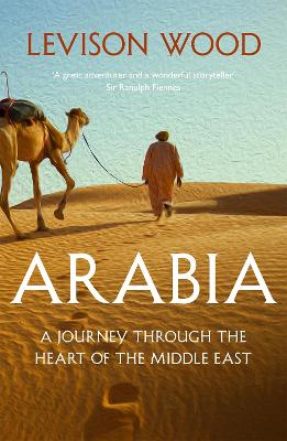 Arabia: A Journey Through The Heart of the Middle East - Wood, Levison