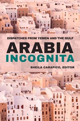 Arabia Incognita: Dispatches from Yemen and the Gulf - Carapico, Sheila (Editor), and Merip