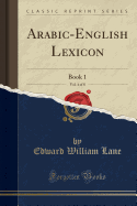 Arabic-English Lexicon, Vol. 4 of 8: Book 1 (Classic Reprint)