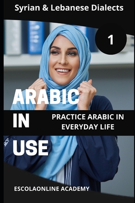 Arabic in Use 1: Syrian & Lebanese Dialects: Master Arabic with the Comprehensive -Book Series - Elshenawy, Mohamed