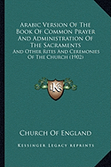 Arabic Version Of The Book Of Common Prayer And Administration Of The Sacraments: And Other Rites And Ceremonies Of The Church (1902) - Church of England