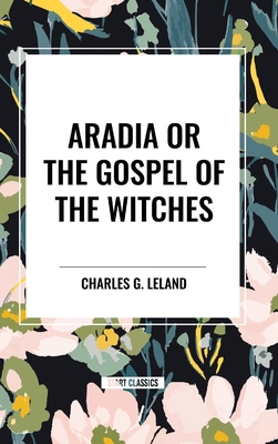 Aradia or the Gospel of the Witches - Leland, Charles G