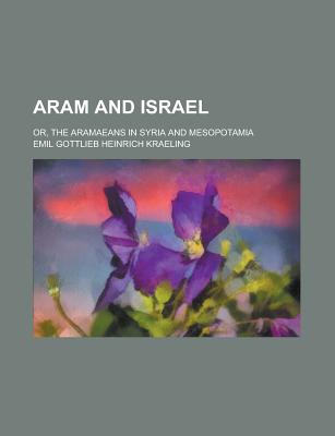 Aram and Israel: Or, the Aramaeans in Syria and Mesopotamia - Kraeling, Emil Gottlieb Heinrich