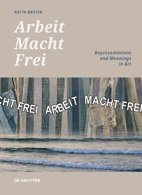'Arbeit Macht Frei': Representations and Meanings in Art - Brutin, Batya