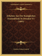 Arbeiten Aus Der Koniglichen Frauenklinik In Dresden V1 (1893)