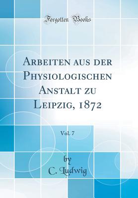Arbeiten Aus Der Physiologischen Anstalt Zu Leipzig, 1872, Vol. 7 (Classic Reprint) - Ludwig, C