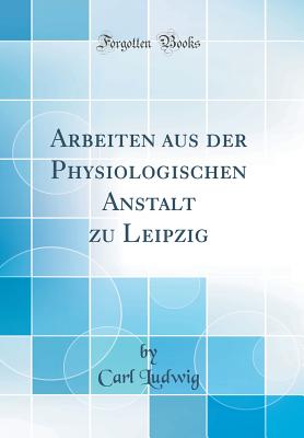 Arbeiten Aus Der Physiologischen Anstalt Zu Leipzig (Classic Reprint) - Ludwig, Carl