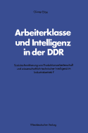 Arbeiterklasse Und Intelligenz in Der Ddr: Soziale Annaherung Von Produktionsarbeiterschaft Und Wissenschaftlich-Technischer Intelligenz Im Industriebetrieb?