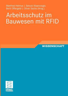 Arbeitsschutz Im Bauwesen Mit Rfid: Forschungsbericht Zum Projekt "Sicherheitstechnik Mit Rfid - Entwicklung, Erprobung Und Optimierung Von Geeigneten Instrumenten Zur Nachhaltigen Verbesserung Des Arbeitsschutzes Auf Grundlage Von Rfid" - Helmus, Manfred (Editor), and Nisancioglu, Selcuk (Editor), and Offergeld, Berit (Editor)