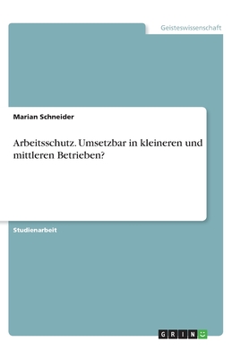 Arbeitsschutz. Umsetzbar in kleineren und mittleren Betrieben? - Schneider, Marian