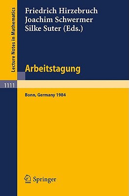 Arbeitstagung Bonn 1984: Proceedings of the Meeting Held by the Max-Planck-Institut Fur Mathematik, Bonn, June 15-22, 1984 - Hirzebruch, Friedrich (Editor), and Schwermer, Joachim (Editor), and Suter, Silke (Editor)