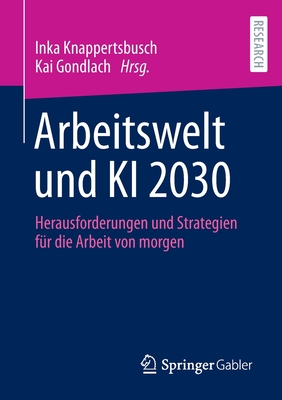 Arbeitswelt und KI 2030: Herausforderungen und Strategien f?r die Arbeit von morgen - Knappertsbusch, Inka (Editor), and Gondlach, Kai (Editor)