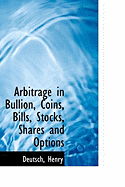 Arbitrage in Bullion, Coins, Bills, Stocks, Shares and Options