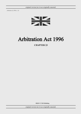 Arbitration Act 1996 (c. 23) - United Kingdom Legislation, and Uk Publishing, Grangis LLC (Adapted by)