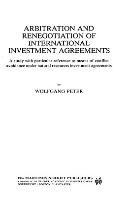 Arbitration and Renegotiation of International Investment Agreements: A Study with Particular Reference to Means of Conflict Avoidance Under Natural R - Peter, Wolfgang