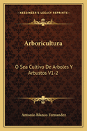 Arboricultura: O Sea Cultivo De Arboles Y Arbustos V1-2: Lecciones Dadas En El Ateneo Cientifico Y Literario De Esta Corte (1884)