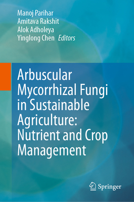 Arbuscular Mycorrhizal Fungi in Sustainable Agriculture: Nutrient and Crop Management - Parihar, Manoj (Editor), and Rakshit, Amitava (Editor), and Adholeya, Alok (Editor)