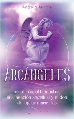 Arcngeles: Metatrn, el bienestar, la alineacin angelical y el don de lograr maravillas (Libro 2 de la serie Arcngeles) - Grace, Angela