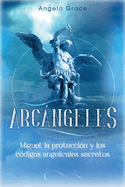 Arcngeles: Miguel, la proteccin y los cdigos angelicales secretos