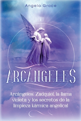 Arcngeles: Zadquiel, la llama violeta y los secretos de la limpieza krmica angelical - Grace, Angela