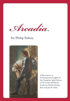 Arcadia: A Restoration in Contemporary English of the Complete 1593 Edition of the Countess of Pembroke's Arcadia by Charles St - Davis, Joel B (Editor), and Sidney, Philip, Sir, and Ross, Charles Stanley (Editor)