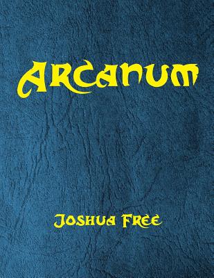 Arcanum: The Great Magical Arcanum: A Complete Guide to Systems of Magick & The Unification of the Metaphysical Universe - Free, Joshua
