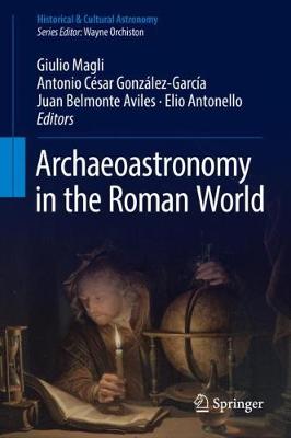 Archaeoastronomy in the Roman World - Magli, Giulio (Editor), and Gonzlez-Garca, Antonio Csar (Editor), and Belmonte Aviles, Juan (Editor)