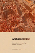Archaeogaming: Una introduccion a la arqueologia en y de los videojuegos