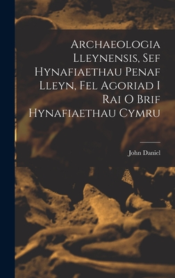 Archaeologia Lleynensis, sef Hynafiaethau Penaf Lleyn, Fel Agoriad i Rai o Brif Hynafiaethau Cymru - Daniel, John