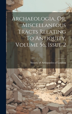 Archaeologia, Or, Miscellaneous Tracts Relating To Antiquity, Volume 56, Issue 2 - Society of Antiquaries of London (Creator)