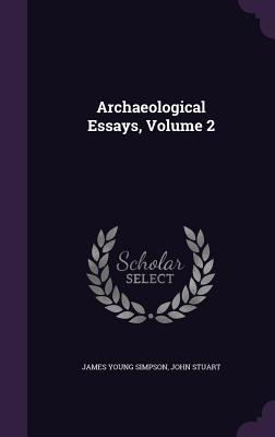 Archaeological Essays, Volume 2 - Simpson, James Young, Sir, and Stuart, John