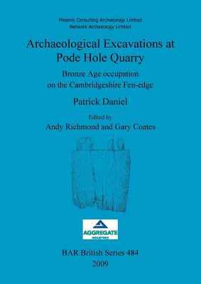 Archaeological Excavations at Pode Hole Quarry: Bronze Age occupation on the Cambridgeshire Fen-edge - Daniel, Patrick, and Richmond, Andy (Editor), and Coates, Gary (Editor)