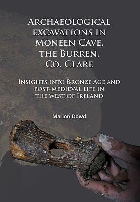 Archaeological excavations in Moneen Cave, the Burren, Co. Clare: Insights into Bronze Age and post-medieval life in the west of Ireland - Dowd, Marion