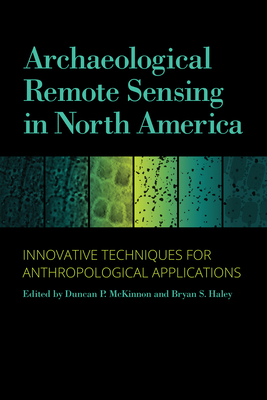 Archaeological Remote Sensing in North America: Innovative Techniques for Anthropological Applications - McKinnon, Duncan P (Contributions by), and Haley, Bryan S (Contributions by), and Becker, Rory (Contributions by)