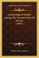 Archaeological Studies Among the Ancient Cities of Mexico (1895)