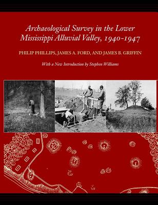 Archaeological Survey in the Lower Mississippi Alluvial Valley 1940-1947 - Phillips, Philip, and Ford, James A, and Griffin, James B