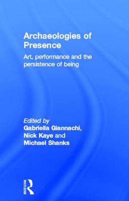 Archaeologies of Presence - Giannachi, Gabriella (Editor), and Kaye, Nick (Editor), and Shanks, Michael (Editor)