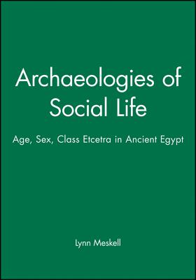 Archaeologies of Social Life: Age, Sex, Class Etcetra in Ancient Egypt - Meskell, Lynn