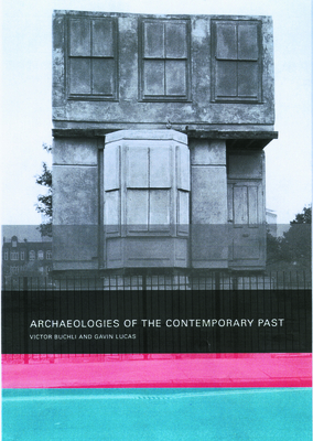 Archaeologies of the Contemporary Past - Buchli, Victor, and Lucas, Gavin