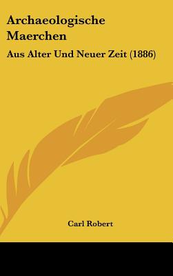 Archaeologische Maerchen: Aus Alter Und Neuer Zeit (1886) - Robert, Carl