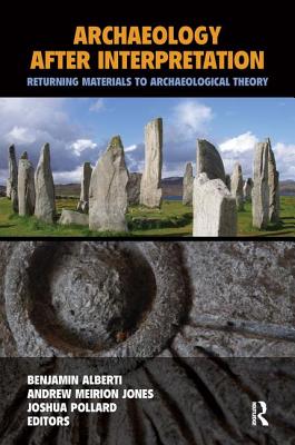 Archaeology After Interpretation: Returning Materials to Archaeological Theory - Alberti, Benjamin (Editor), and Jones, Andrew Meirion (Editor), and Pollard, Joshua (Editor)