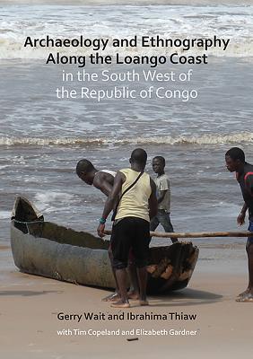 Archaeology and Ethnography Along the Loango Coast in the South West of the Republic of Congo - Wait, Gerry, and Thiaw, Ibrahima, and Gardner, Elizabeth (Contributions by)