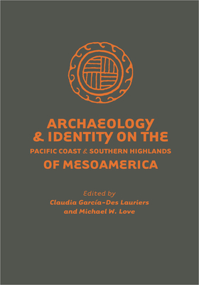 Archaeology and Identity on the Pacific Coast and Southern Highlands of Mesoamerica - Garcia-Des Lauriers, Claudia (Editor), and Love, Michael W (Editor)