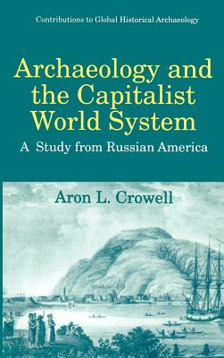 Archaeology and the Capitalist World System: A Study from Russian America - Crowell, Aron L