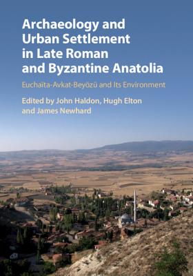 Archaeology and Urban Settlement in Late Roman and Byzantine Anatolia: Euchata-Avkat-Beyz and its Environment - Haldon, John (Editor), and Elton, Hugh (Editor), and Newhard, James (Editor)