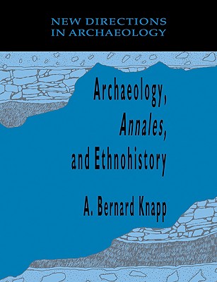 Archaeology, Annales, and Ethnohistory - Knapp, A. Bernard (Editor)
